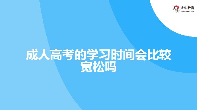 成人高考的學(xué)習(xí)時(shí)間會(huì)比較寬松嗎