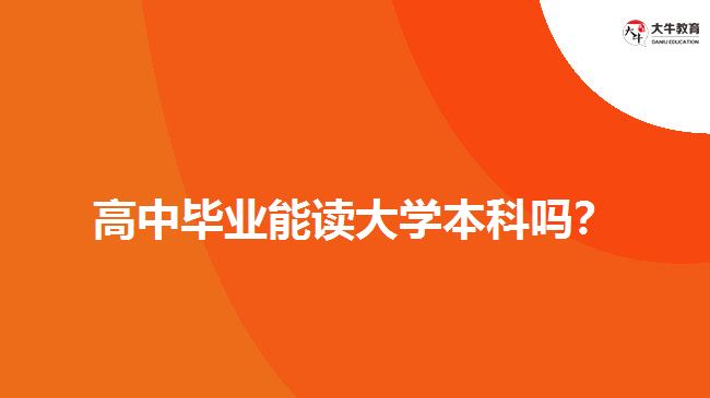 高中畢業(yè)能讀大學(xué)本科嗎？