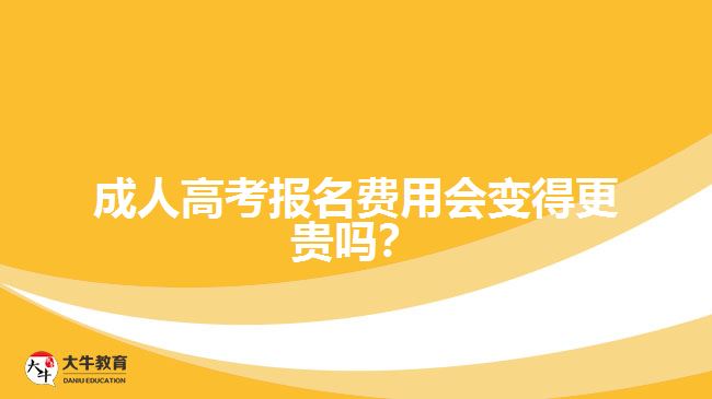 成人高考報名費(fèi)用會變得更貴嗎？