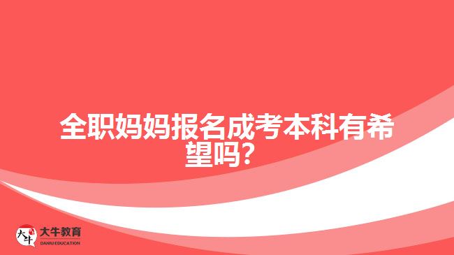 全職媽媽報名成考本科有希望嗎？