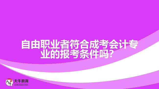 自由職業(yè)者符合成考會計專業(yè)的報考條件嗎？