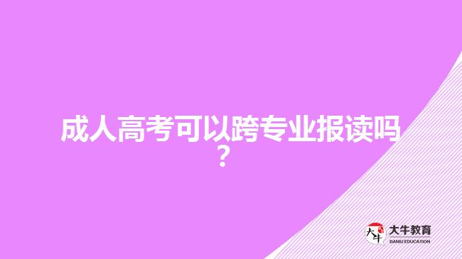 成人高考可以跨專(zhuān)業(yè)報(bào)讀嗎？