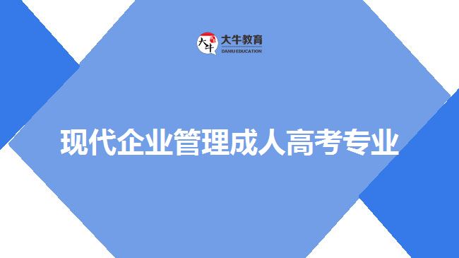 現(xiàn)代企業(yè)管理成人高考專(zhuān)業(yè)