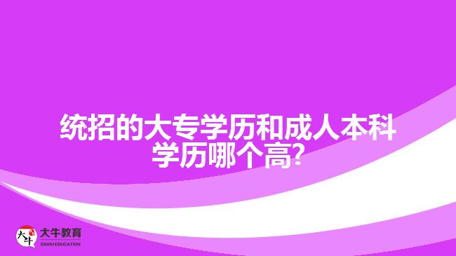 統(tǒng)招的大專學(xué)歷和成人本科學(xué)歷哪個(gè)高?