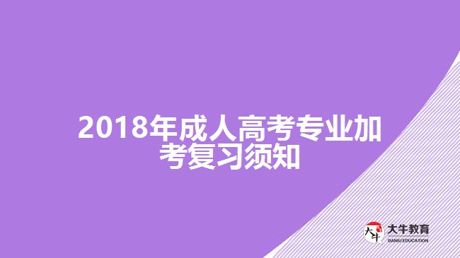 2018年成人高考專(zhuān)業(yè)加考復(fù)習(xí)須知