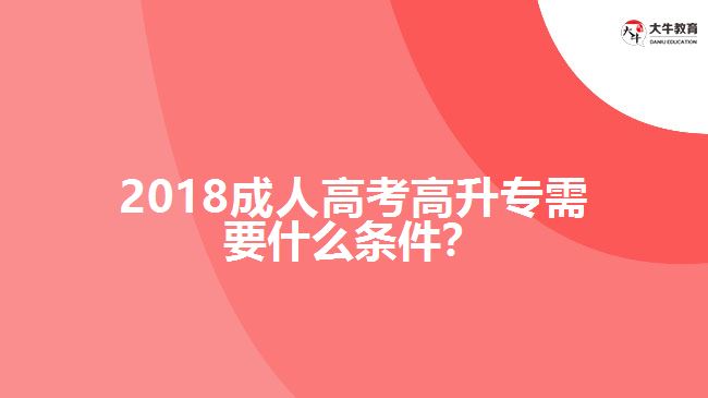 2018成人高考高升專需要什么條件？