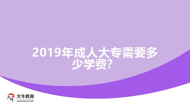 2019年成人大專需要多少學(xué)費(fèi)？