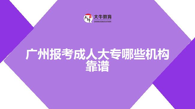 廣州報(bào)考成人大專哪些機(jī)構(gòu)靠譜