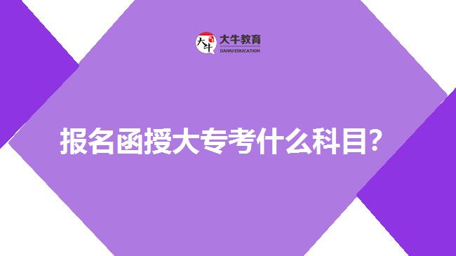 報名函授大專考什么科目？