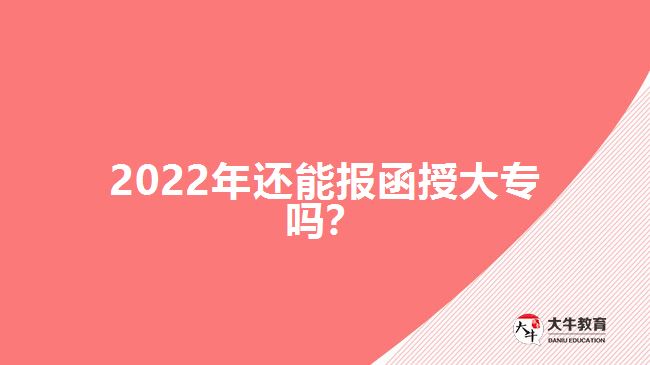 2022年還能報函授大專嗎？