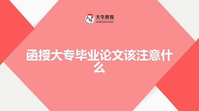 函授大專(zhuān)畢業(yè)論文該注意什么