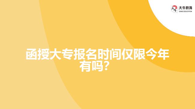 函授大專報(bào)名時(shí)間僅限今年有嗎？