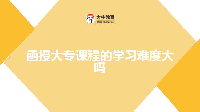 函授大專(zhuān)課程的學(xué)習(xí)難度大嗎