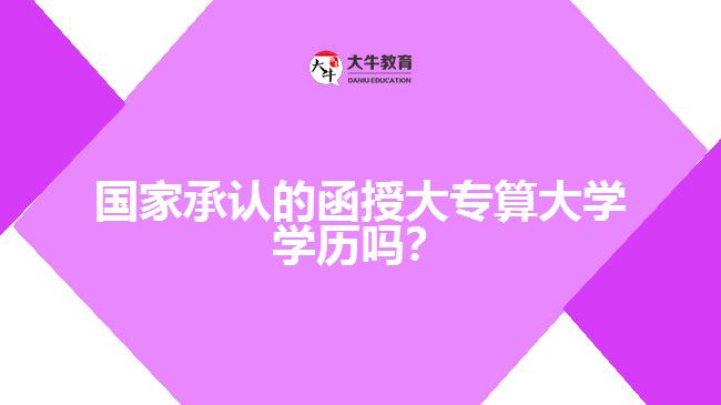 國家承認(rèn)的函授大專算大學(xué)學(xué)歷嗎？