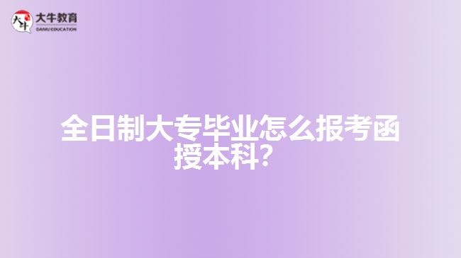 全日制大專畢業(yè)怎么報考函授本科？