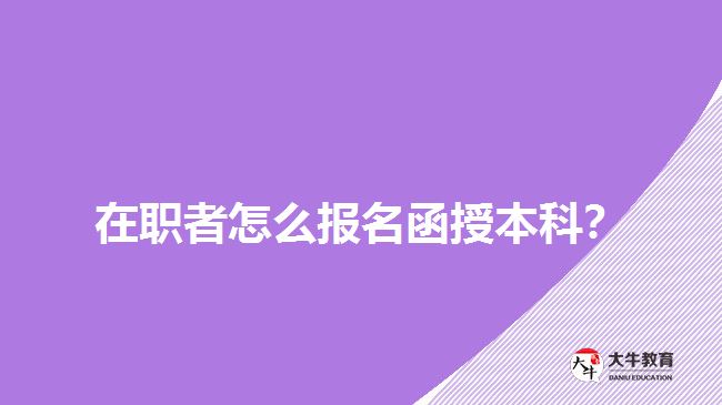 在職者怎么報名函授本科？