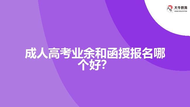 成人高考業(yè)余和函授報名哪個好？