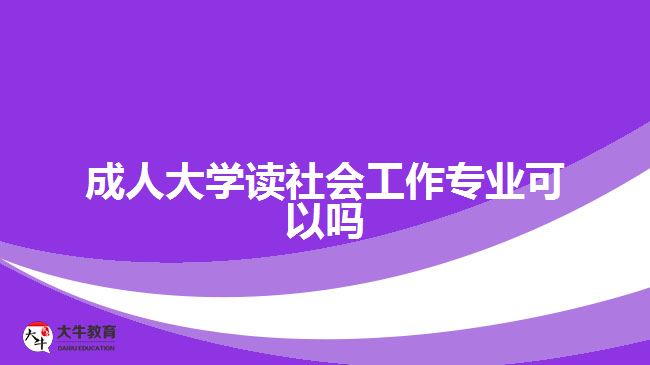 成人大學讀社會工作專業(yè)可以嗎