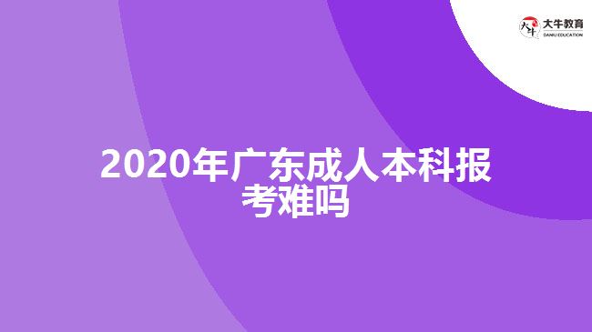 2020年廣東成人本科報考難嗎