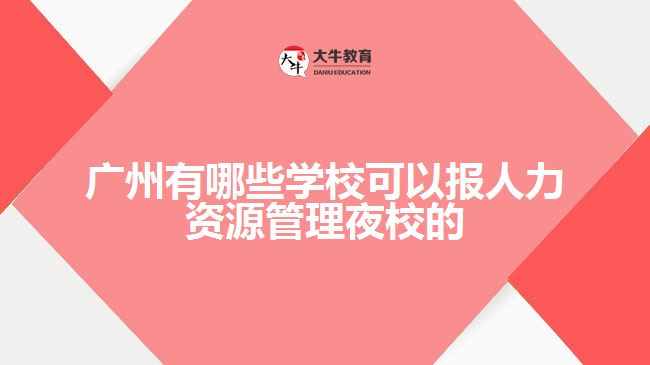 廣州有哪些學(xué)?？梢詧笕肆Y源管理夜校的