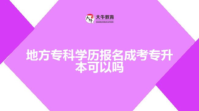 地方?？茖W(xué)歷報名成考專升本可以嗎