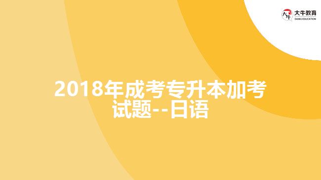 2018年成考專升本加考試題--日語