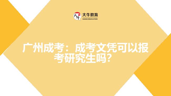 廣州成考：成考文憑可以報考研究生嗎？