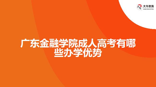 廣東金融學院成人高考有哪些辦學優(yōu)勢