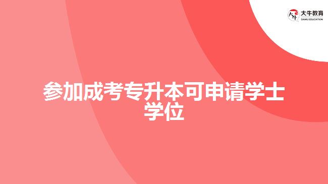 參加成考專升本可申請(qǐng)學(xué)士學(xué)位