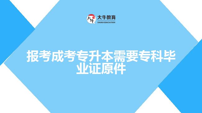 報(bào)考成考專升本需要?？飘厴I(yè)證原件