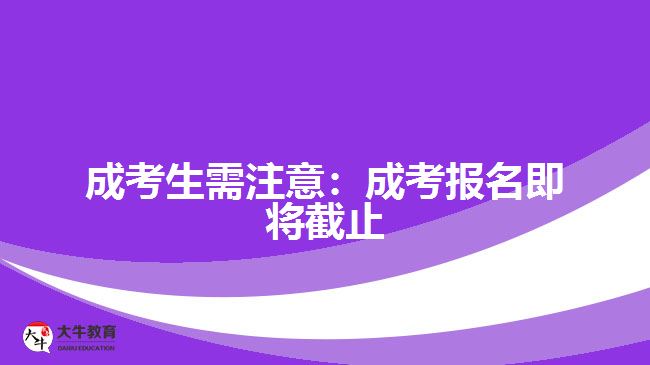 <b>成考生需注意：成考報(bào)名即將截止</b>