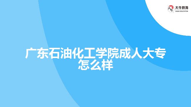 廣東石油化工學(xué)院成人大專怎么樣