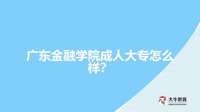 廣東金融學(xué)院成人大專怎么樣？