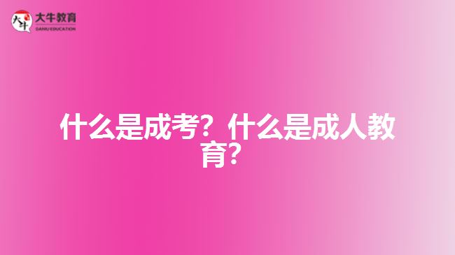 什么是成考？什么是成人教育？