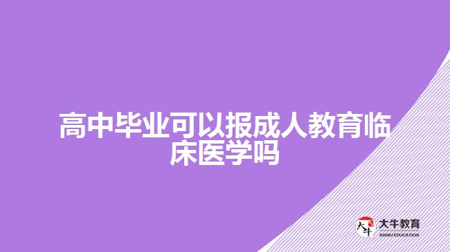 高中畢業(yè)可以報(bào)成人教育臨床醫(yī)學(xué)嗎