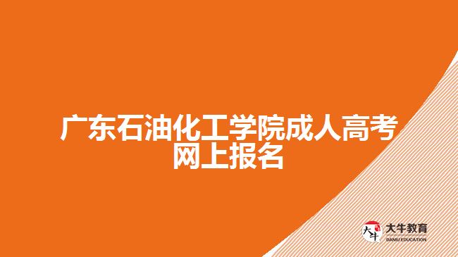 廣東石油化工學院成人高考網上報名