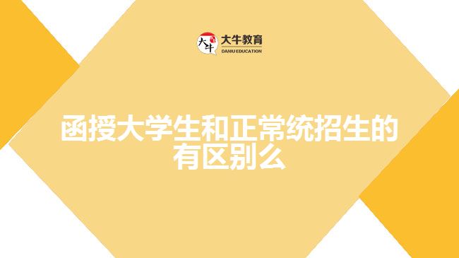 函授大學生和正常統(tǒng)招生的有區(qū)別么