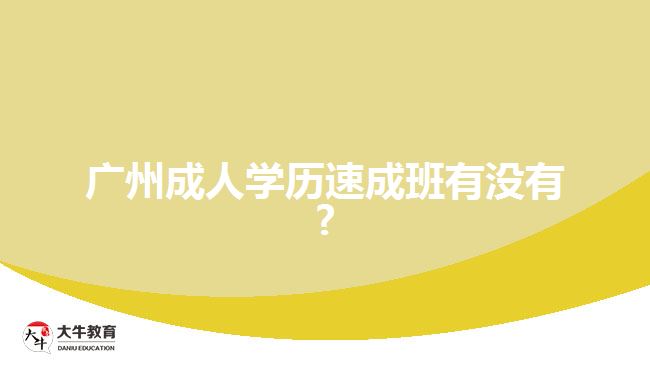 廣州成人學歷速成班有沒有?