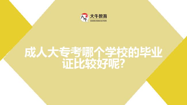 成人大專考哪個(gè)學(xué)校的畢業(yè)證比較好呢?