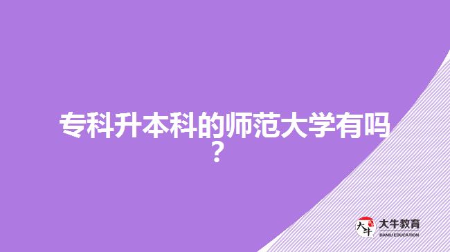 專科升本科的師范大學有嗎？