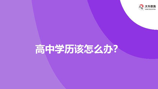 高中學(xué)歷該怎么辦？