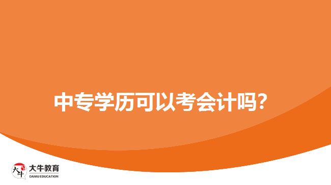 中專學(xué)歷可以考會計嗎？