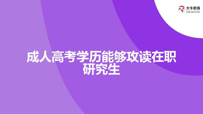 成人高考學歷能夠攻讀在職研究生