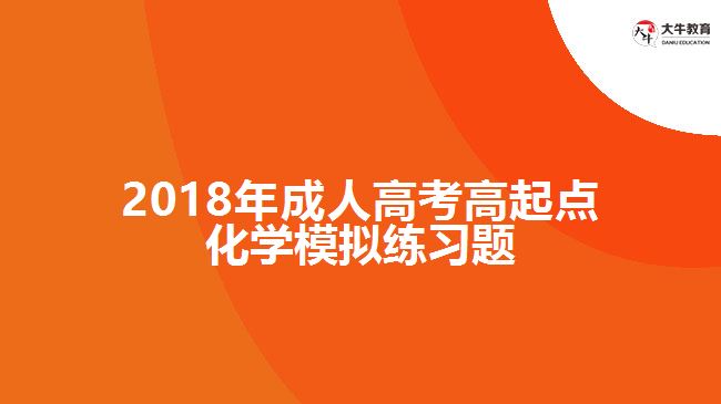 2018年成人高考高起點化學(xué)模擬練習(xí)題