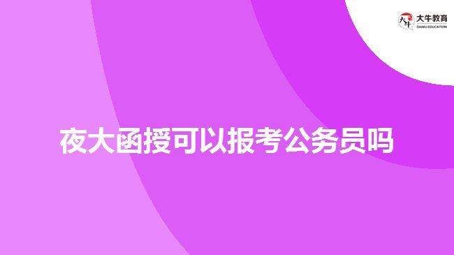 夜大函授可以報(bào)考公務(wù)員嗎