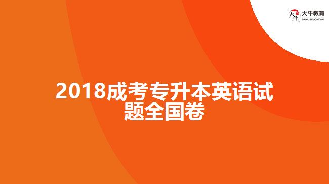 2018成考專(zhuān)升本英語(yǔ)試題全國(guó)卷