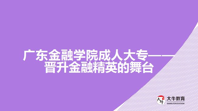 廣東金融學(xué)院成人大?！獣x升金融精英的舞臺(tái)