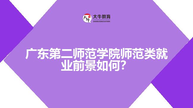 廣東第二師范學院師范類就業(yè)前景如何？