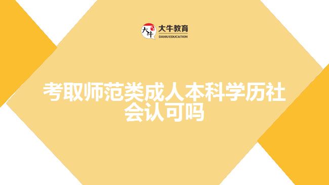 考取師范類(lèi)成人本科學(xué)歷社會(huì)認(rèn)可嗎