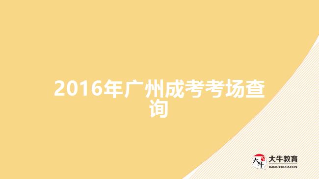 2016年廣州成考考場(chǎng)查詢